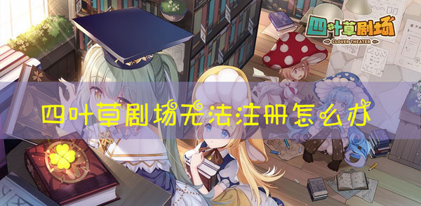 四叶草剧场为什么注册不了