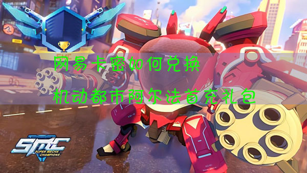 如何使用网易卡密兑换机动都市阿尔法首充礼包