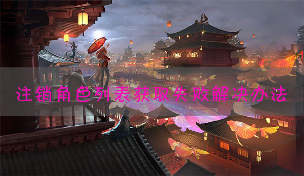 王者荣耀注销角色列表获取失败怎么回事