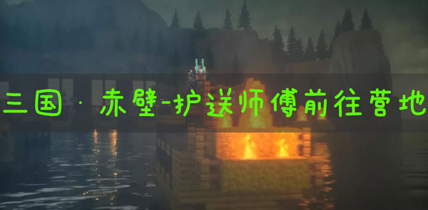 我的世界三国赤壁护送师傅前往营地怎么做