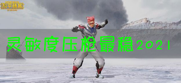 和平精英灵敏度压枪目前最稳2021