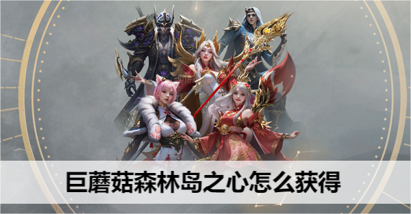 命运方舟巨蘑菇森林岛之心怎么获得