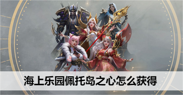 命运方舟海上乐园佩托岛之心怎么获得