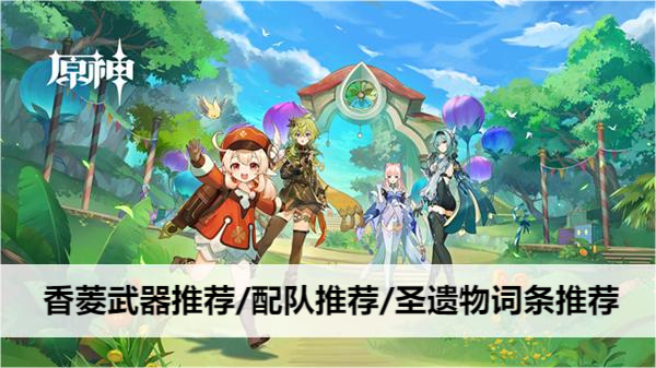 原神香菱武器推荐/配队推荐/圣遗物词条推荐