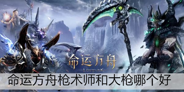 命运方舟枪术师和大枪哪个好