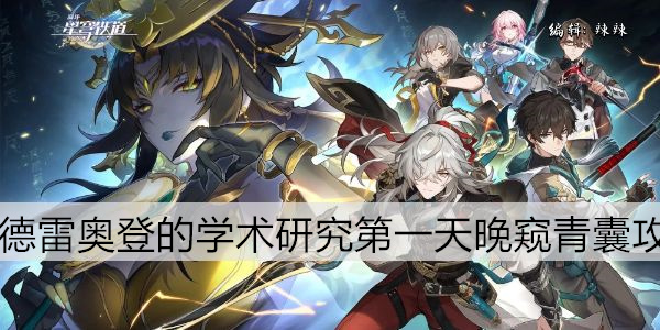 崩坏星穹铁道陶德雷奥登的学术研究第一天晚窥青囊攻略