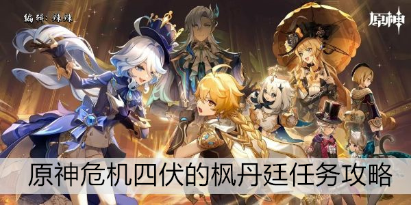 原神危机四伏的枫丹廷任务攻略