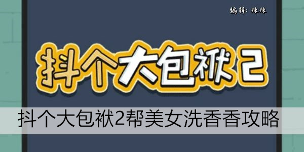 抖个大包袱2帮美女洗香香攻略