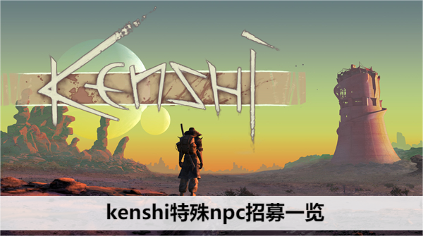 kenshi特殊npc招募一览