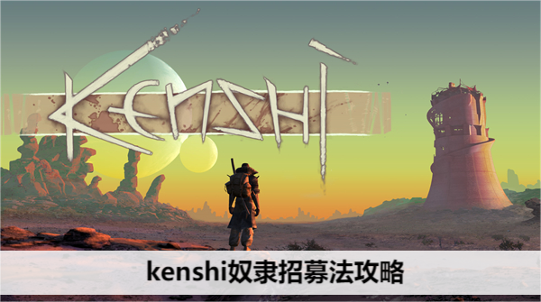 kenshi奴隶招募法攻略