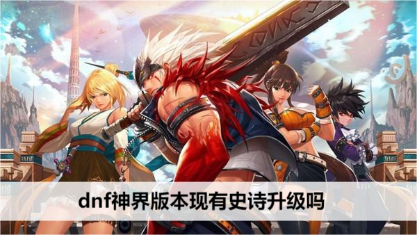 dnf神界版本现有史诗升级吗