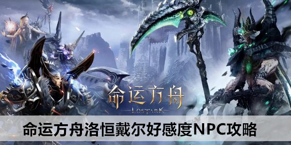 命运方舟洛恒戴尔好感度NPC攻略