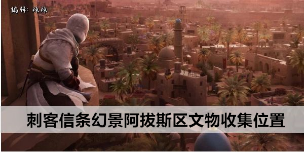 刺客信条幻景阿拔斯区德尔维什文物收集位置