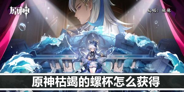 原神枯竭的螺杯怎么获得