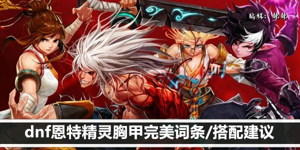 dnf恩特精灵胸甲完美词条/搭配建议