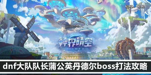 dnf大队队长蒲公英丹德尔boss打法攻略