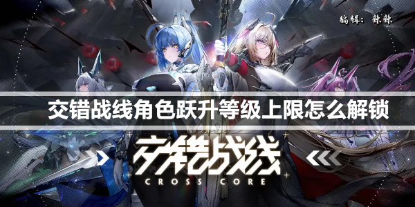 交错战线角色跃升等级上限怎么解锁