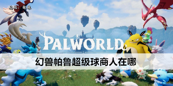 幻兽帕鲁超级球商人在哪