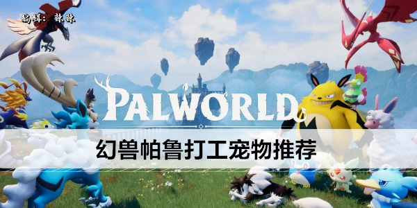 幻兽帕鲁打工宠物推荐