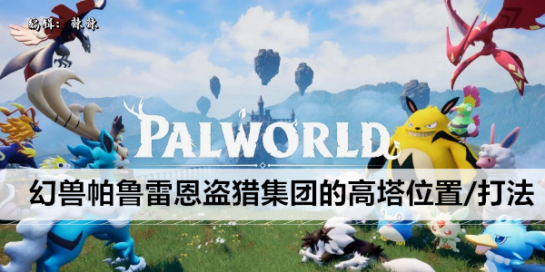 幻兽帕鲁雷恩盗猎集团的高塔位置/打法攻略