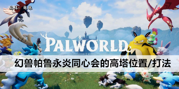 幻兽帕鲁永炎同心会的高塔位置/打法攻略