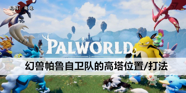 幻兽帕鲁自卫队的高塔位置/打法攻略