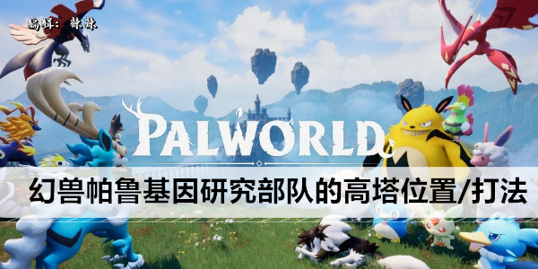 幻兽帕鲁基因研究部队的高塔位置/打法攻略