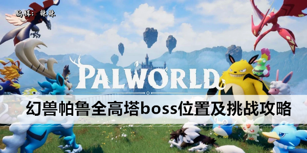 幻兽帕鲁全高塔boss位置及挑战攻略