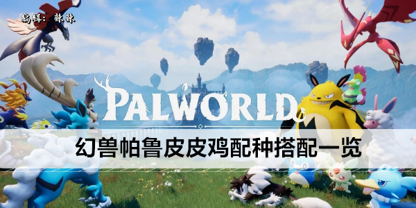 幻兽帕鲁皮皮鸡配种搭配一览