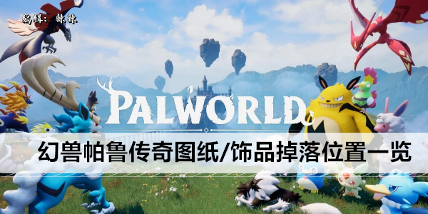 幻兽帕鲁传奇图纸/饰品掉落位置一览