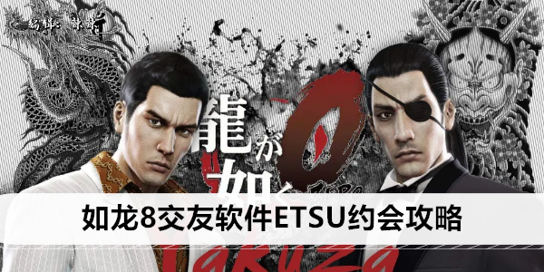 如龙8交友软件ETSU约会攻略