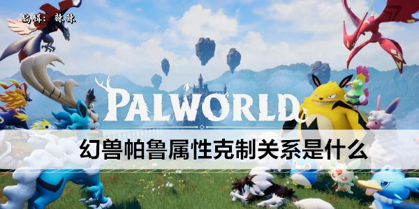 幻兽帕鲁属性克制关系是什么