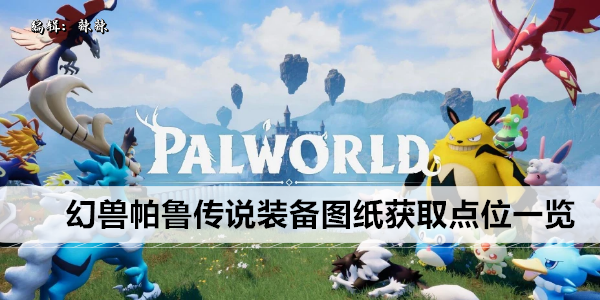 幻兽帕鲁传说装备图纸获取点位一览