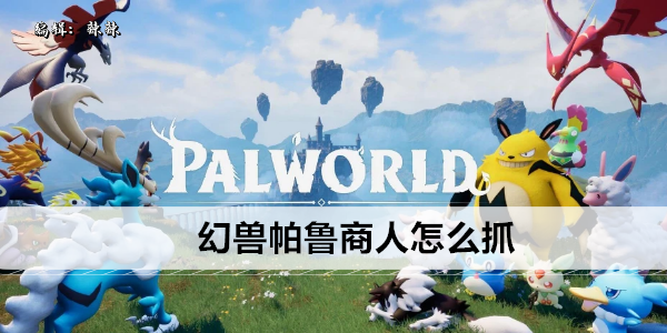 幻兽帕鲁商人怎么抓