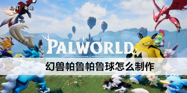 幻兽帕鲁帕鲁球怎么制作