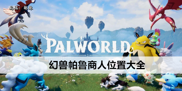 幻兽帕鲁商人位置大全