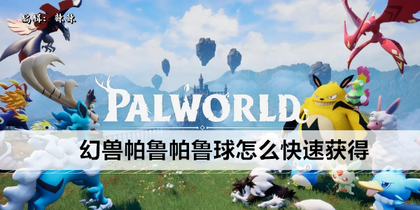 幻兽帕鲁帕鲁球怎么快速获得