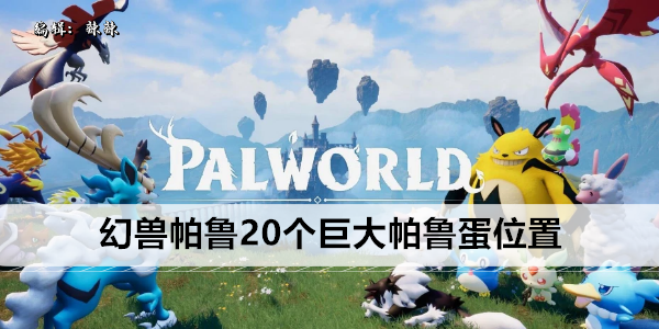 幻兽帕鲁20个巨大帕鲁蛋位置