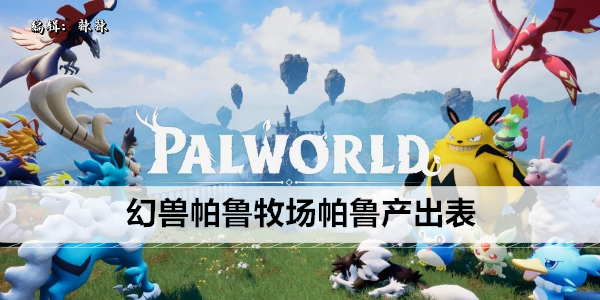 幻兽帕鲁牧场帕鲁产出表