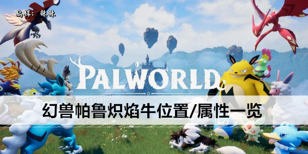 幻兽帕鲁炽焰牛位置/属性一览