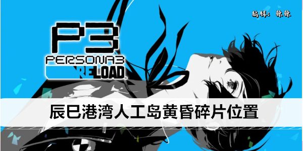 女神异闻录3Reload辰巳港湾人工岛黄昏碎片位置