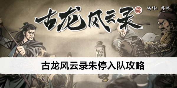 古龙风云录朱停入队攻略