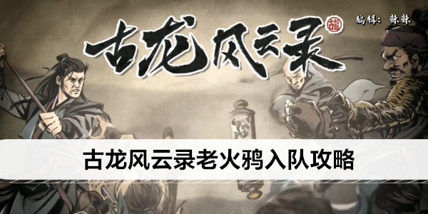 古龙风云录老火鸦入队攻略