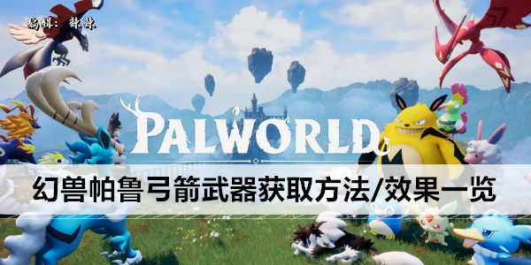 幻兽帕鲁弓箭武器获取方法/效果一览