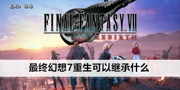 最终幻想7重生可以继承什么