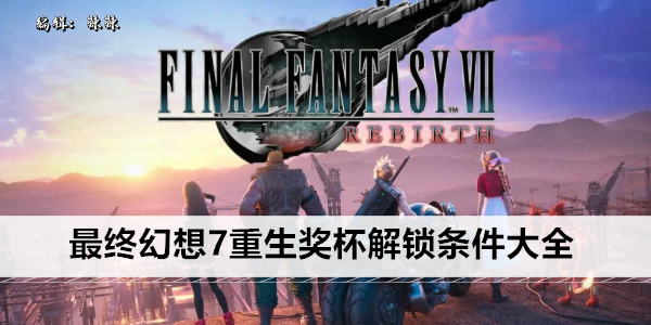 最终幻想7重生奖杯解锁条件大全