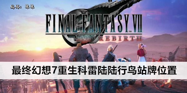 最终幻想7重生科雷陆陆行鸟站牌位置