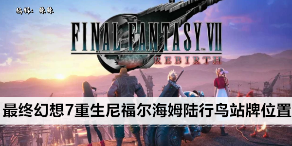 最终幻想7重生尼福尔海姆陆行鸟站牌位置