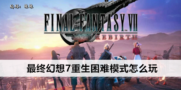 最终幻想7重生困难模式怎么玩