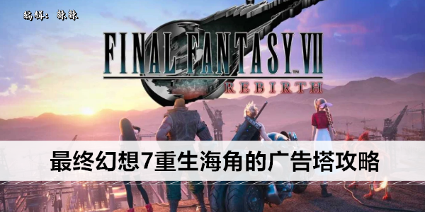 最终幻想7重生海角的广告塔攻略